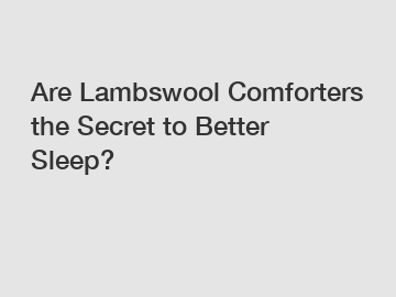 Are Lambswool Comforters the Secret to Better Sleep?