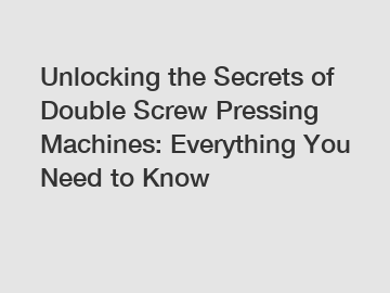 Unlocking the Secrets of Double Screw Pressing Machines: Everything You Need to Know