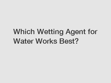 Which Wetting Agent for Water Works Best?