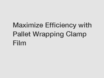 Maximize Efficiency with Pallet Wrapping Clamp Film
