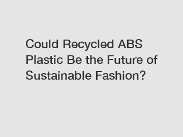 Could Recycled ABS Plastic Be the Future of Sustainable Fashion?