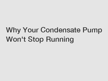 Why Your Condensate Pump Won't Stop Running