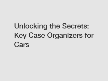 Unlocking the Secrets: Key Case Organizers for Cars