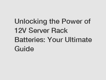 Unlocking the Power of 12V Server Rack Batteries: Your Ultimate Guide