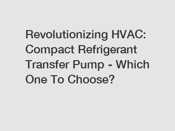 Revolutionizing HVAC: Compact Refrigerant Transfer Pump - Which One To Choose?