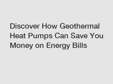 Discover How Geothermal Heat Pumps Can Save You Money on Energy Bills