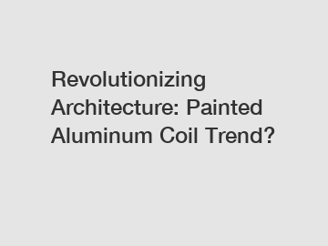 Revolutionizing Architecture: Painted Aluminum Coil Trend?