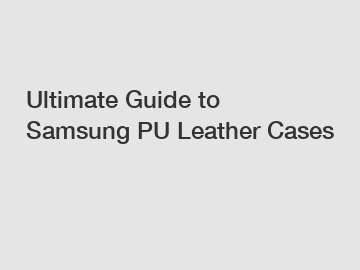 Ultimate Guide to Samsung PU Leather Cases
