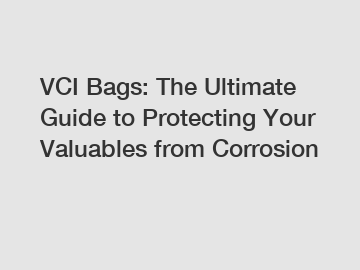 VCI Bags: The Ultimate Guide to Protecting Your Valuables from Corrosion