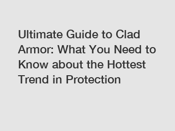 Ultimate Guide to Clad Armor: What You Need to Know about the Hottest Trend in Protection Ultimate Guide to Clad Armor: What You Need to Know about the Hottest Trend in Protection