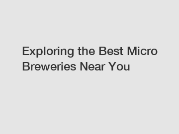 Exploring the Best Micro Breweries Near You