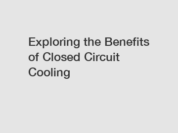 Exploring the Benefits of Closed Circuit Cooling