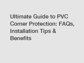 Ultimate Guide to PVC Corner Protection: FAQs, Installation Tips & Benefits