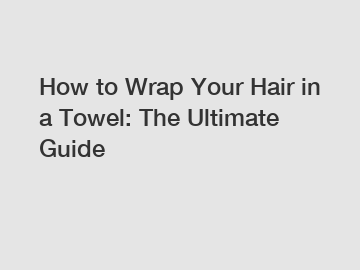 How to Wrap Your Hair in a Towel: The Ultimate Guide