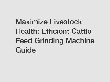 Maximize Livestock Health: Efficient Cattle Feed Grinding Machine Guide