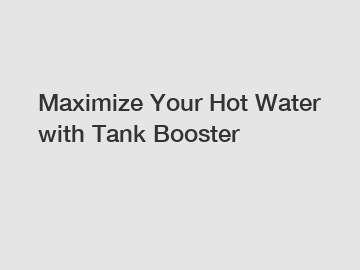 Maximize Your Hot Water with Tank Booster