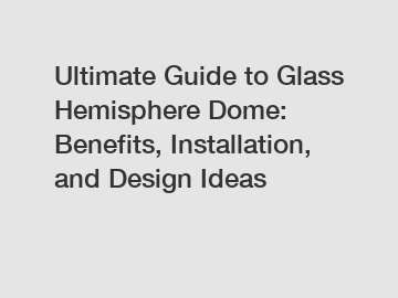Ultimate Guide to Glass Hemisphere Dome: Benefits, Installation, and Design Ideas