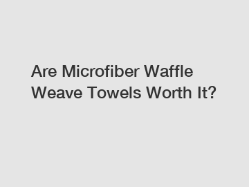 Are Microfiber Waffle Weave Towels Worth It?