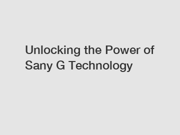 Unlocking the Power of Sany G Technology