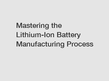 Mastering the Lithium-Ion Battery Manufacturing Process