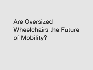 Are Oversized Wheelchairs the Future of Mobility?