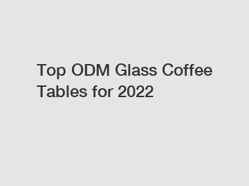 Top ODM Glass Coffee Tables for 2022