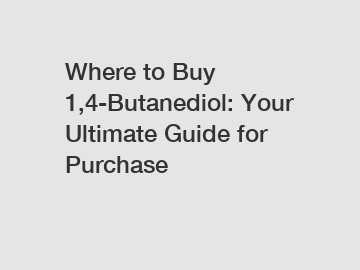 Where to Buy 1,4-Butanediol: Your Ultimate Guide for Purchase