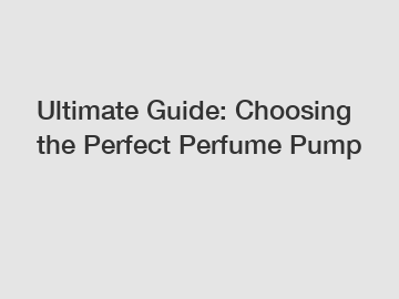 Ultimate Guide: Choosing the Perfect Perfume Pump