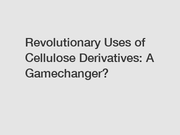 Revolutionary Uses of Cellulose Derivatives: A Gamechanger?