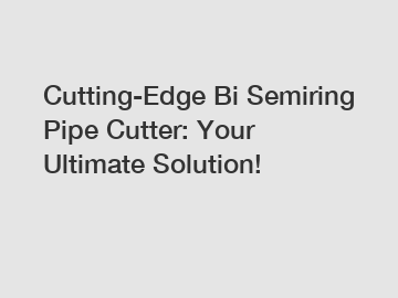 Cutting-Edge Bi Semiring Pipe Cutter: Your Ultimate Solution!