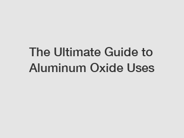 The Ultimate Guide to Aluminum Oxide Uses