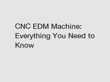 CNC EDM Machine: Everything You Need to Know