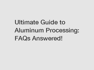 Ultimate Guide to Aluminum Processing: FAQs Answered!