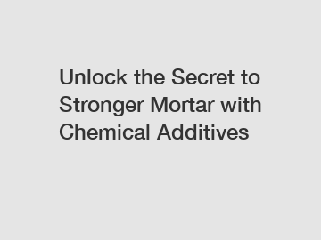 Unlock the Secret to Stronger Mortar with Chemical Additives