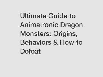 Ultimate Guide to Animatronic Dragon Monsters: Origins, Behaviors & How to Defeat