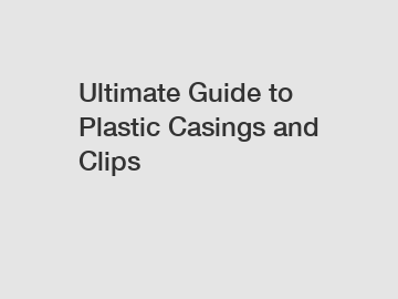 Ultimate Guide to Plastic Casings and Clips