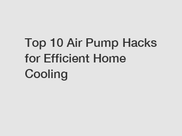 Top 10 Air Pump Hacks for Efficient Home Cooling