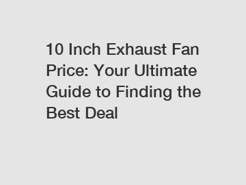 10 Inch Exhaust Fan Price: Your Ultimate Guide to Finding the Best Deal