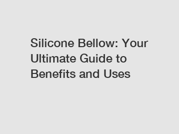 Silicone Bellow: Your Ultimate Guide to Benefits and Uses