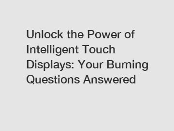 Unlock the Power of Intelligent Touch Displays: Your Burning Questions Answered