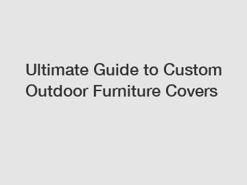 Ultimate Guide to Custom Outdoor Furniture Covers