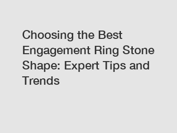 Choosing the Best Engagement Ring Stone Shape: Expert Tips and Trends