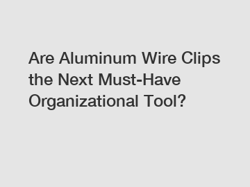 Are Aluminum Wire Clips the Next Must-Have Organizational Tool?