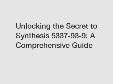 Unlocking the Secret to Synthesis 5337-93-9: A Comprehensive Guide