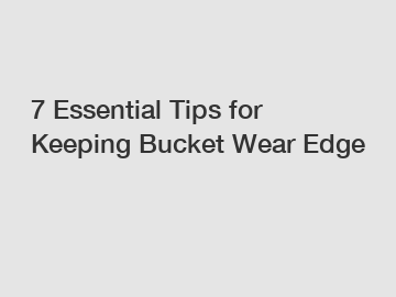 7 Essential Tips for Keeping Bucket Wear Edge