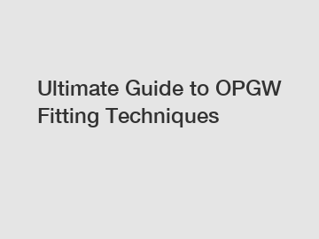 Ultimate Guide to OPGW Fitting Techniques