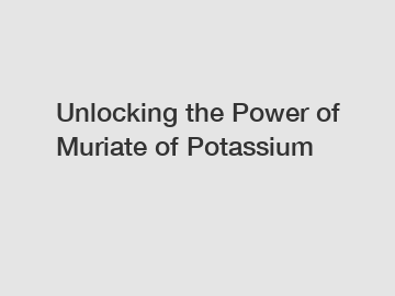 Unlocking the Power of Muriate of Potassium