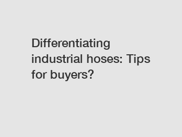 Differentiating industrial hoses: Tips for buyers?