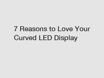 7 Reasons to Love Your Curved LED Display