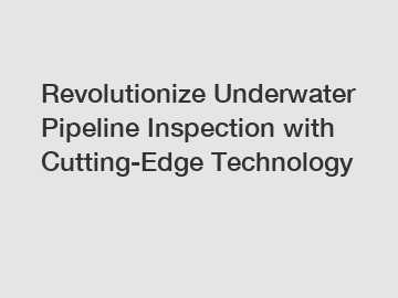 Revolutionize Underwater Pipeline Inspection with Cutting-Edge Technology